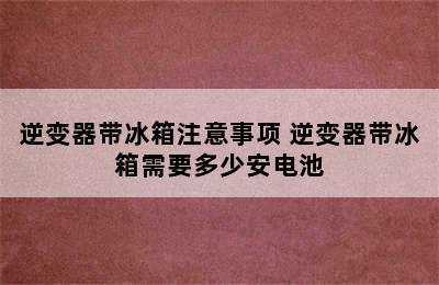 逆变器带冰箱注意事项 逆变器带冰箱需要多少安电池